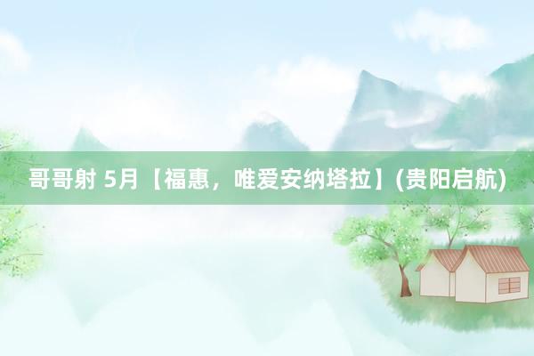 哥哥射 5月【福惠，唯爱安纳塔拉】(贵阳启航)